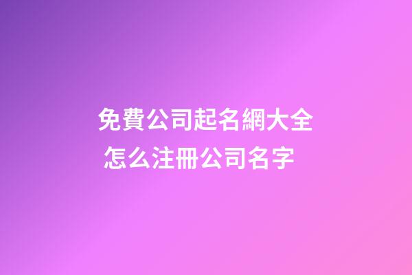 免費公司起名網大全 怎么注冊公司名字-第1張-公司起名-玄機派